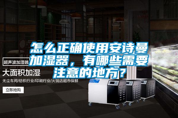 怎么正確使用安詩曼加濕器，有哪些需要注意的地方？