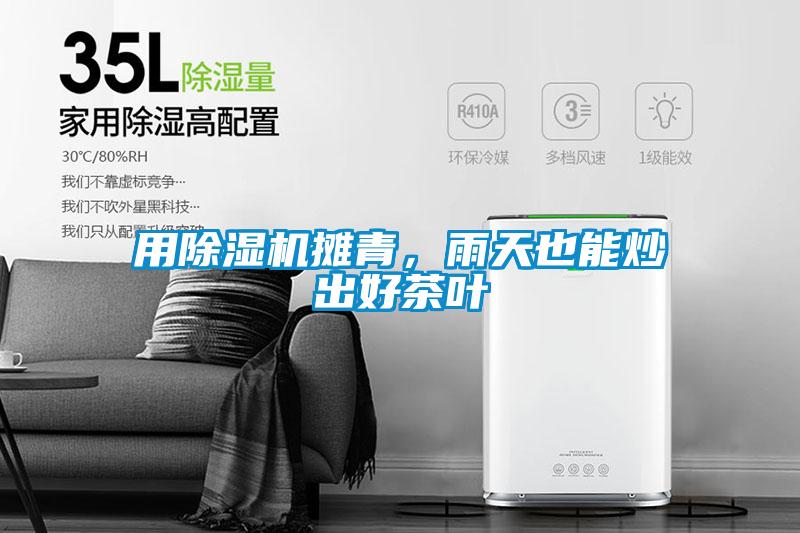 用除濕機(jī)攤青，雨天也能炒出好茶葉