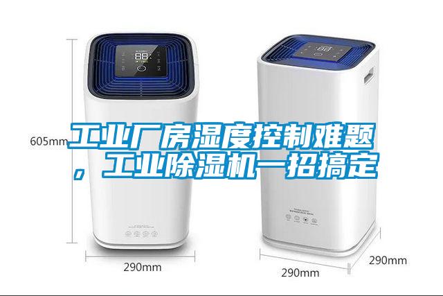 工業(yè)廠房濕度控制難題，工業(yè)除濕機(jī)一招搞定