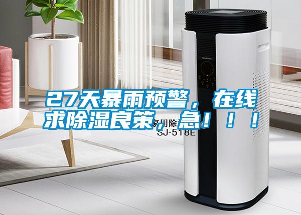 27天暴雨預(yù)警，在線求除濕良策，急?。?！