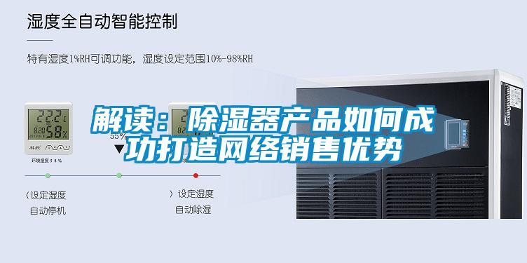 解讀：除濕器產(chǎn)品如何成功打造網(wǎng)絡(luò)銷售優(yōu)勢(shì)