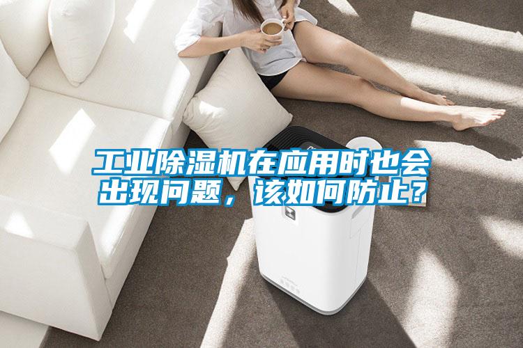 工業(yè)除濕機(jī)在應(yīng)用時也會出現(xiàn)問題，該如何防止？