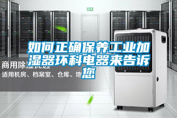如何正確保養(yǎng)工業(yè)加濕器環(huán)科電器來(lái)告訴您