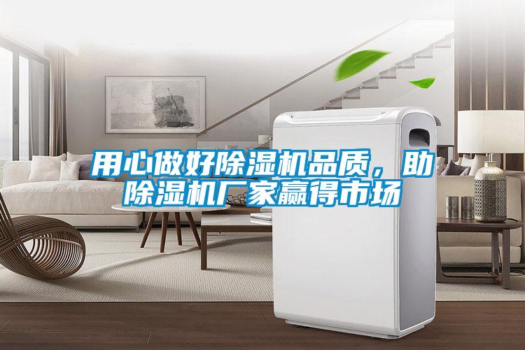 用心做好除濕機品質(zhì)，助除濕機廠家贏得市場