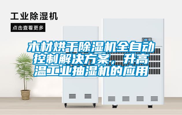 木材烘干除濕機(jī)全自動(dòng)控制解決方案，升高溫工業(yè)抽濕機(jī)的應(yīng)用