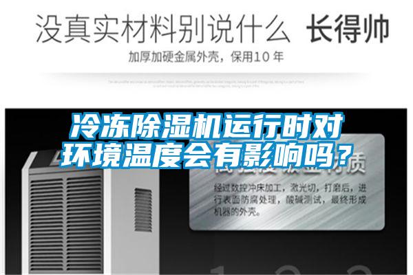 冷凍除濕機(jī)運(yùn)行時(shí)對(duì)環(huán)境溫度會(huì)有影響嗎？