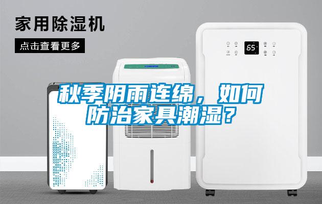 秋季陰雨連綿，如何防治家具潮濕？