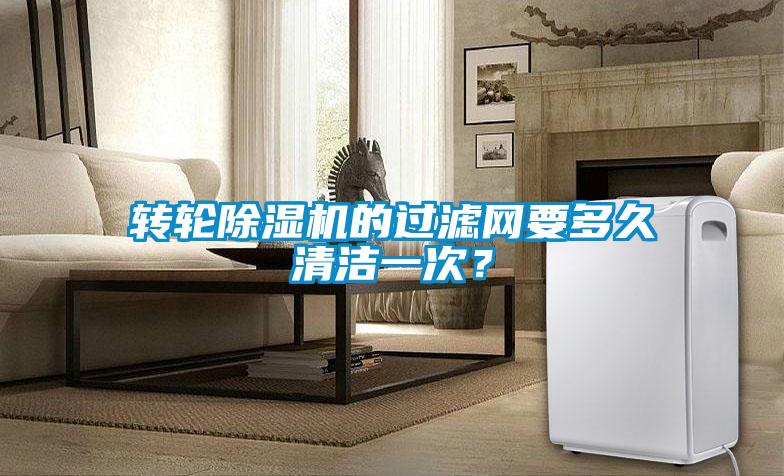 轉(zhuǎn)輪除濕機(jī)的過濾網(wǎng)要多久清潔一次？
