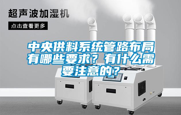 中央供料系統(tǒng)管路布局有哪些要求？有什么需要注意的？