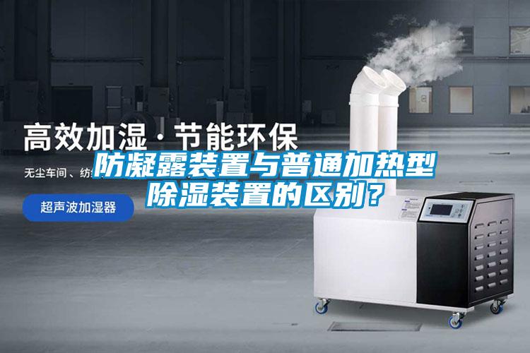 防凝露裝置與普通加熱型除濕裝置的區(qū)別？