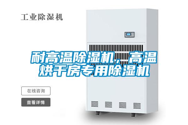 耐高溫除濕機，高溫烘干房專用除濕機