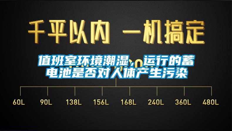 值班室環(huán)境潮濕，運(yùn)行的蓄電池是否對(duì)人體產(chǎn)生污染