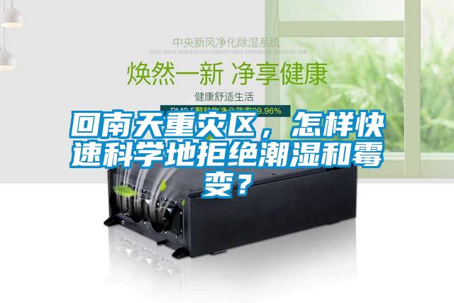 回南天重災(zāi)區(qū)，怎樣快速科學(xué)地拒絕潮濕和霉變？