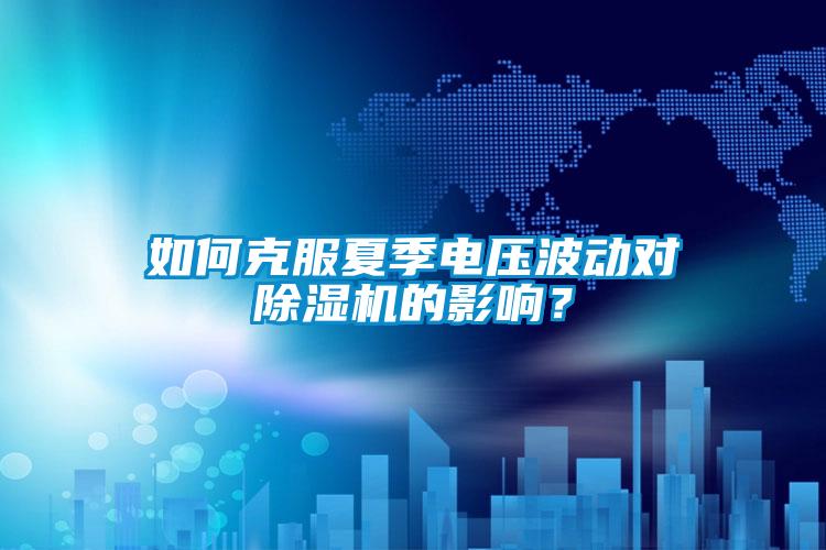 如何克服夏季電壓波動(dòng)對(duì)除濕機(jī)的影響？