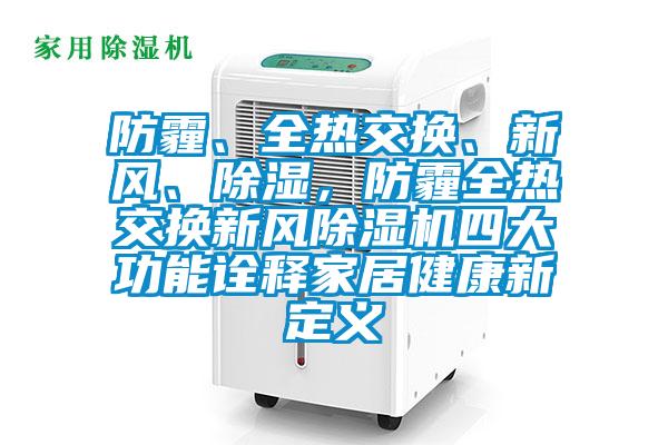 防霾、全熱交換、新風(fēng)、除濕，防霾全熱交換新風(fēng)除濕機(jī)四大功能詮釋家居健康新定義