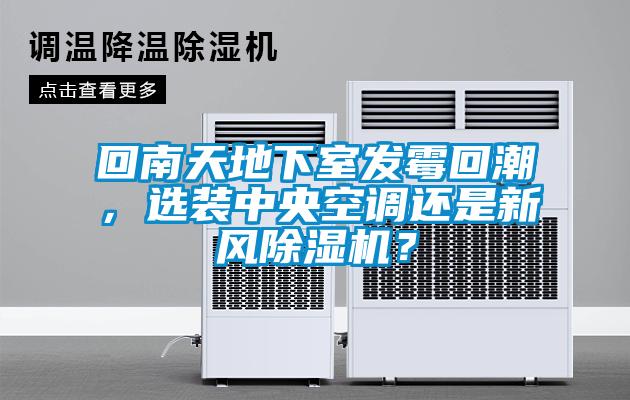 回南天地下室發(fā)霉回潮，選裝中央空調還是新風除濕機？