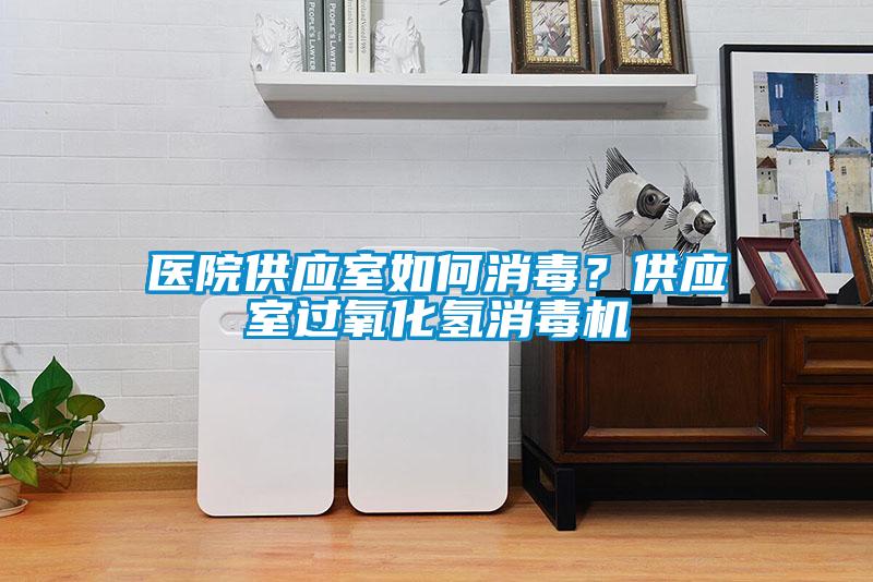 醫(yī)院供應(yīng)室如何消毒？供應(yīng)室過(guò)氧化氫消毒機(jī)