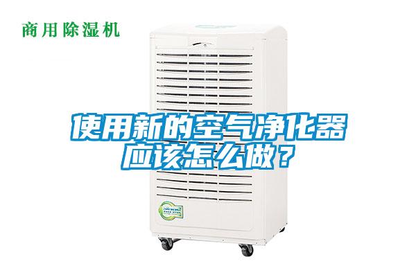 使用新的空氣凈化器應(yīng)該怎么做？