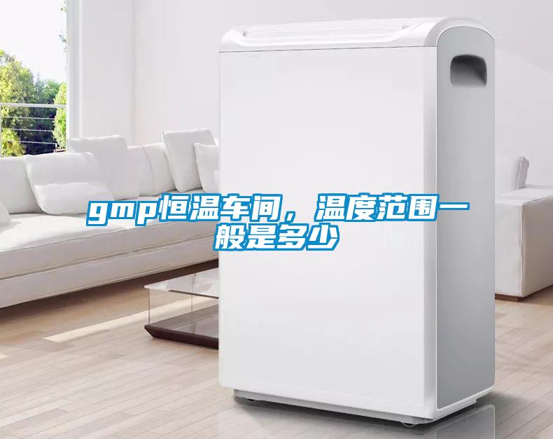 gmp恒溫車間，溫度范圍一般是多少