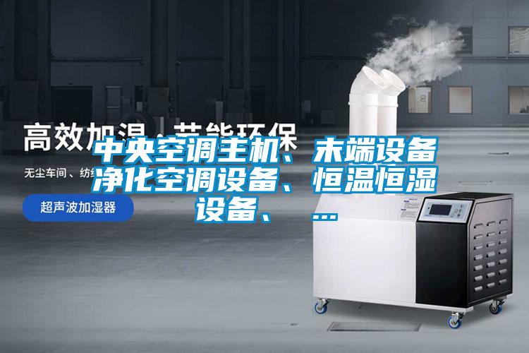 中央空調(diào)主機、末端設(shè)備凈化空調(diào)設(shè)備、恒溫恒濕設(shè)備、 ...