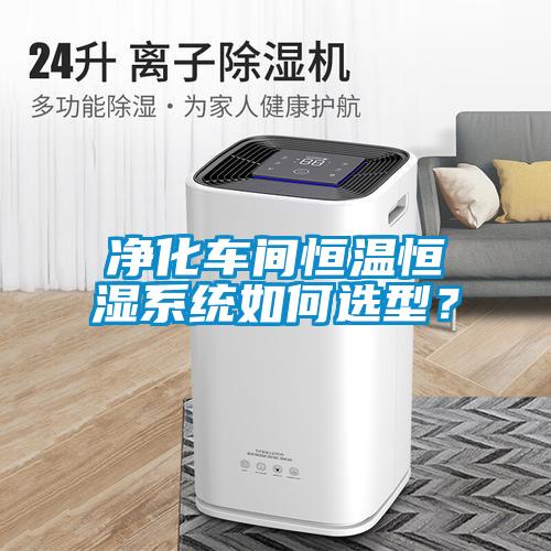 凈化車間恒溫恒濕系統(tǒng)如何選型？