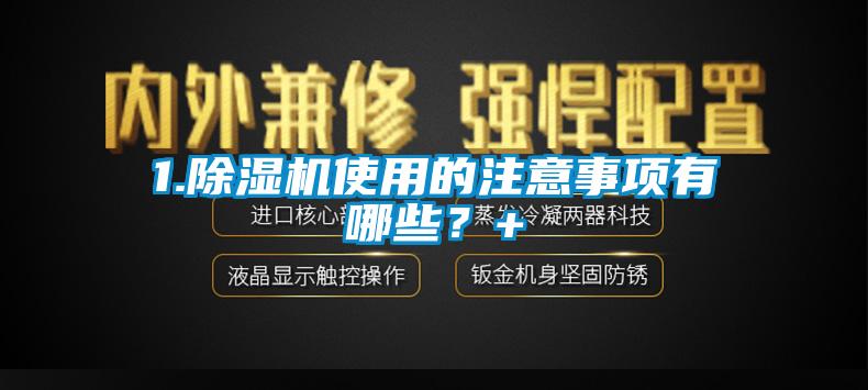 1.除濕機(jī)使用的注意事項(xiàng)有哪些？+