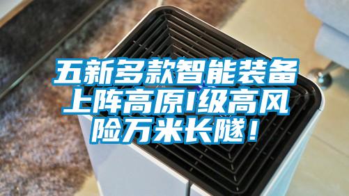 五新多款智能裝備上陣高原I級高風(fēng)險萬米長隧！
