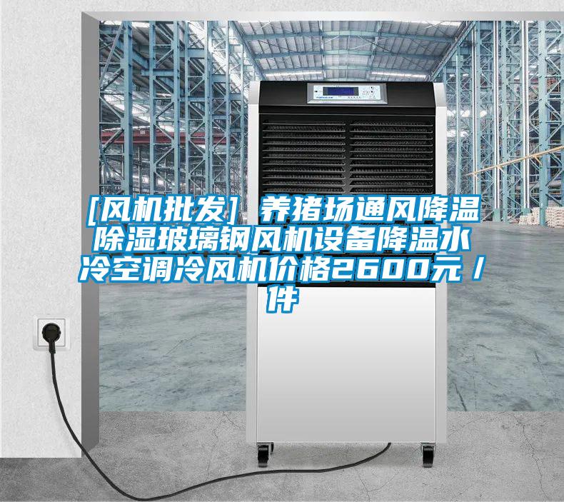 [風機批發(fā)] 養(yǎng)豬場通風降溫除濕玻璃鋼風機設備降溫水冷空調冷風機價格2600元／件