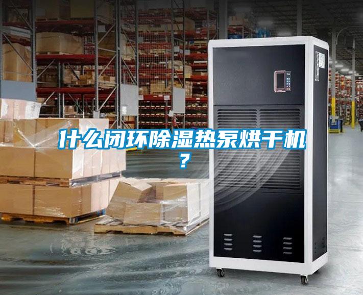 什么閉環(huán)除濕熱泵烘干機？