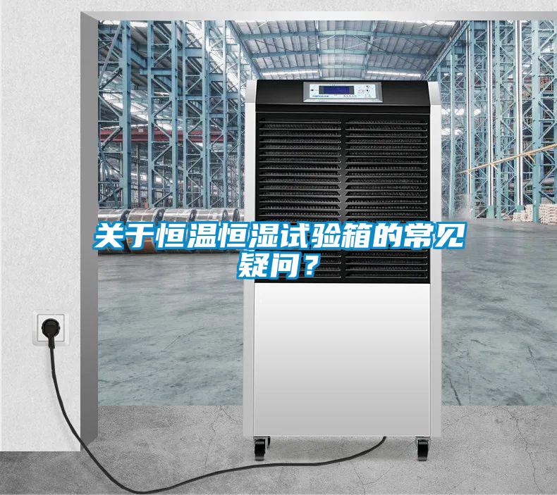 關于恒溫恒濕試驗箱的常見疑問？
