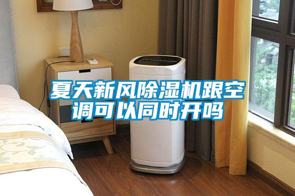 夏天新風除濕機跟空調(diào)可以同時開嗎
