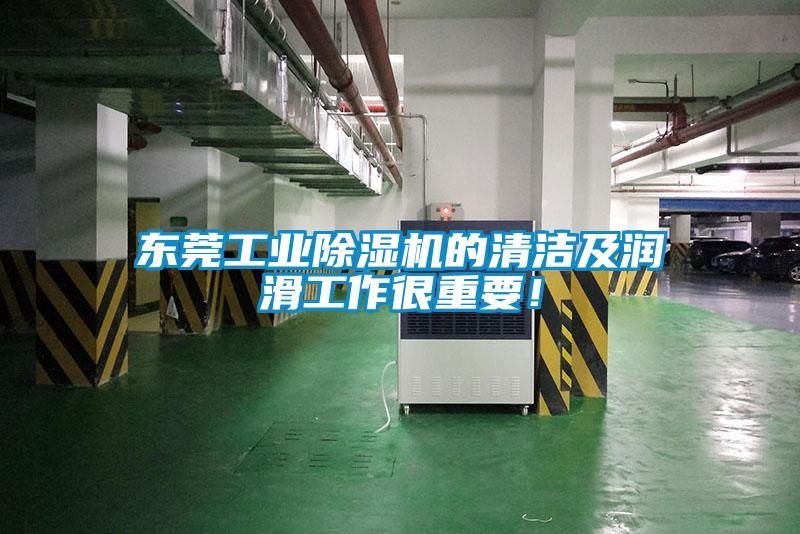 東莞工業(yè)除濕機(jī)的清潔及潤(rùn)滑工作很重要！