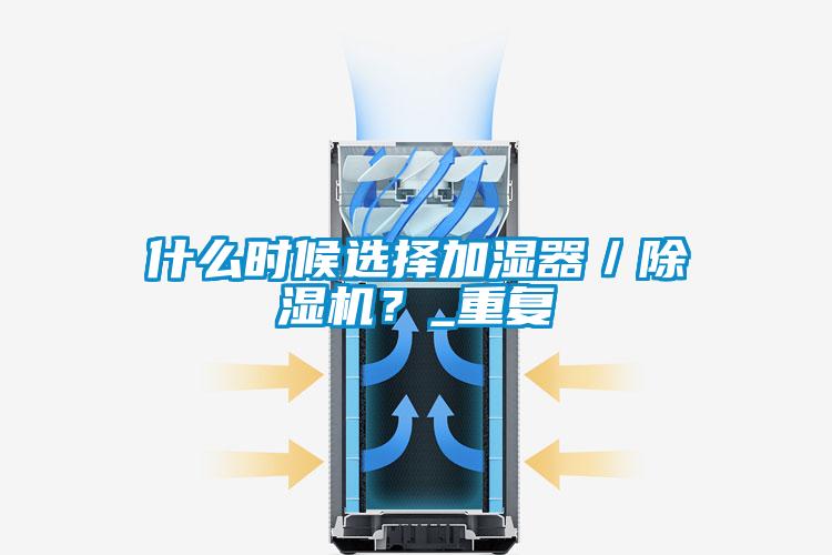 什么時(shí)候選擇加濕器／除濕機(jī)？_重復(fù)