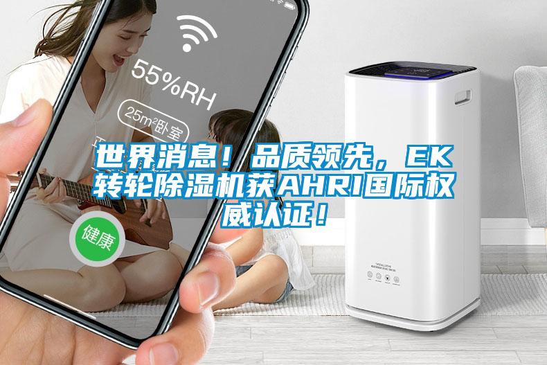 世界消息！品質(zhì)領(lǐng)先，EK轉(zhuǎn)輪除濕機(jī)獲AHRI國際權(quán)威認(rèn)證！
