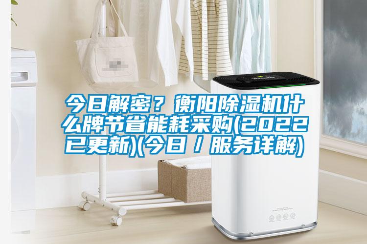 今日解密？衡陽(yáng)除濕機(jī)什么牌節(jié)省能耗采購(gòu)(2022已更新)(今日／服務(wù)詳解)