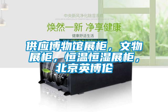 供應(yīng)博物館展柜，文物展柜，恒溫恒濕展柜，北京英博倫