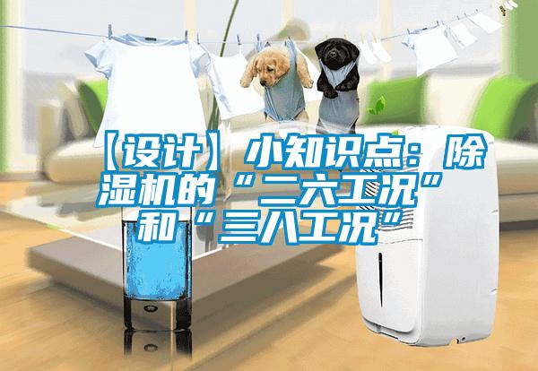 【設(shè)計】小知識點(diǎn)：除濕機(jī)的“二六工況”和“三八工況”