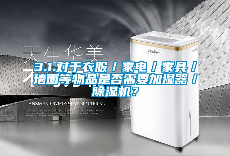 3.1.對(duì)于衣服／家電／家具／墻面等物品是否需要加濕器／除濕機(jī)？
