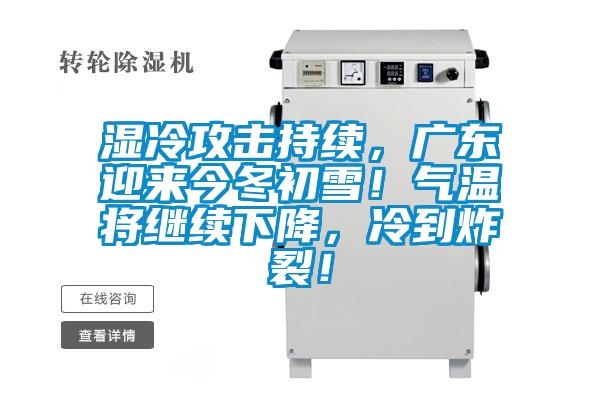 濕冷攻擊持續(xù)，廣東迎來(lái)今冬初雪！氣溫將繼續(xù)下降，冷到炸裂！