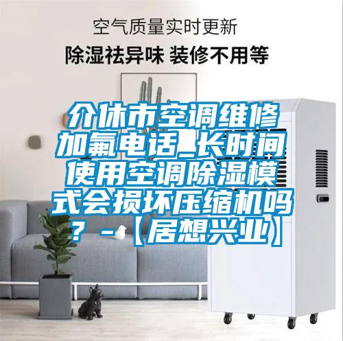 介休市空調(diào)維修加氟電話_長(zhǎng)時(shí)間使用空調(diào)除濕模式會(huì)損壞壓縮機(jī)嗎？-【居想興業(yè)】