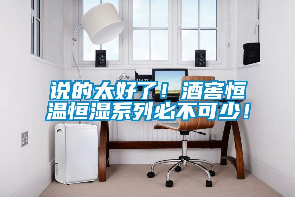 說(shuō)的太好了！酒窖恒溫恒濕系列必不可少！
