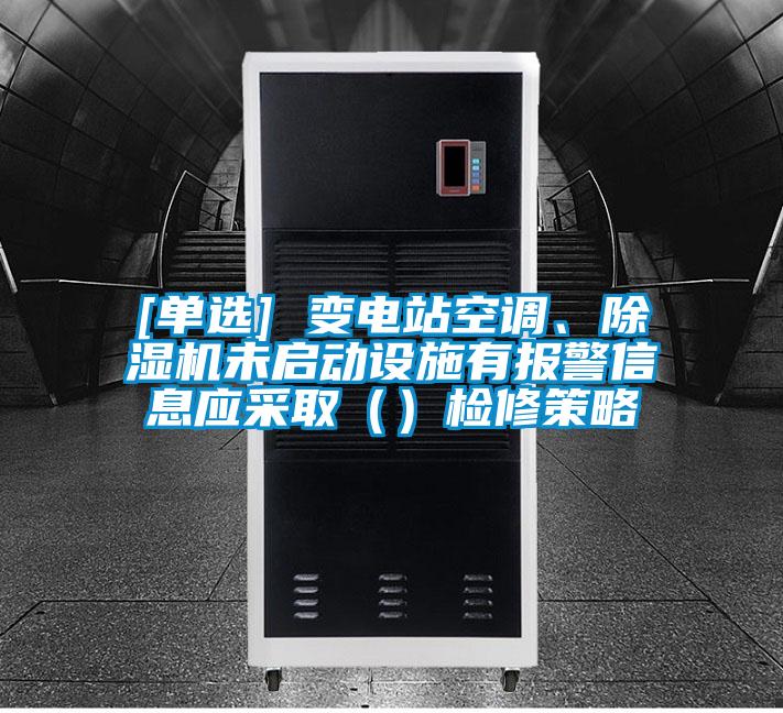 [單選] 變電站空調(diào)、除濕機(jī)未啟動(dòng)設(shè)施有報(bào)警信息應(yīng)采?。ǎz修策略