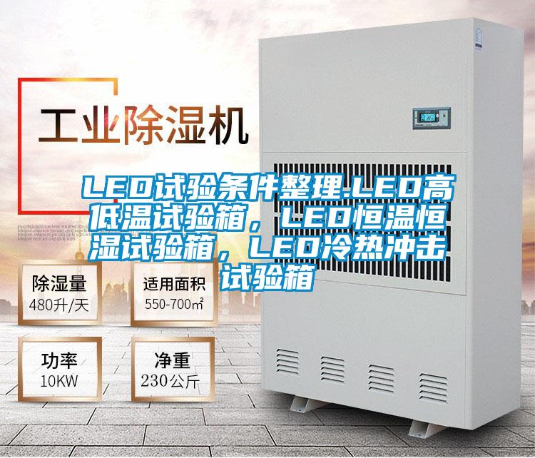 LED試驗條件整理.LED高低溫試驗箱，LED恒溫恒濕試驗箱，LED冷熱沖擊試驗箱