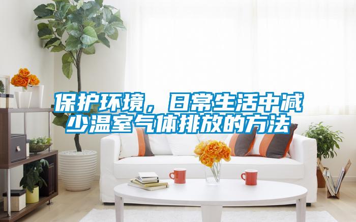 保護(hù)環(huán)境，日常生活中減少溫室氣體排放的方法