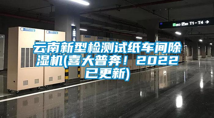云南新型檢測(cè)試紙車間除濕機(jī)(喜大普奔！2022已更新)