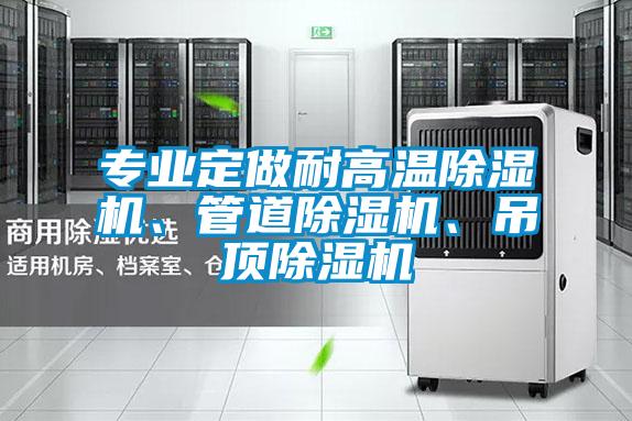 專業(yè)定做耐高溫除濕機(jī)、管道除濕機(jī)、吊頂除濕機(jī)