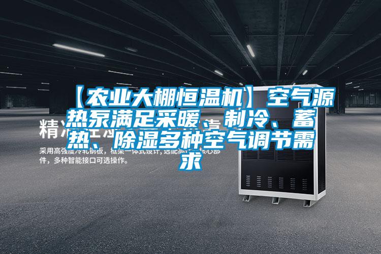 【農(nóng)業(yè)大棚恒溫機(jī)】空氣源熱泵滿足采暖、制冷、蓄熱、除濕多種空氣調(diào)節(jié)需求