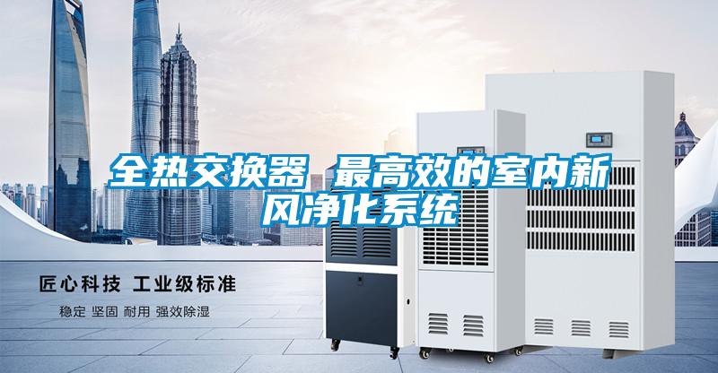 全熱交換器 最高效的室內新風凈化系統(tǒng)