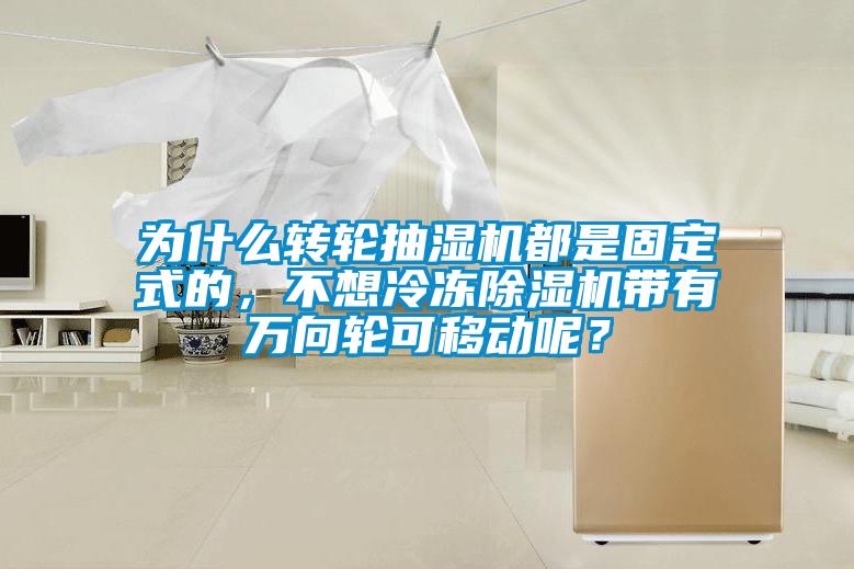 為什么轉(zhuǎn)輪抽濕機都是固定式的，不想冷凍除濕機帶有萬向輪可移動呢？