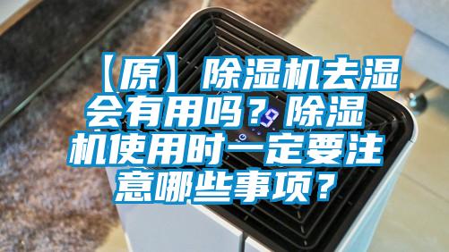 【原】除濕機(jī)去濕會(huì)有用嗎？除濕機(jī)使用時(shí)一定要注意哪些事項(xiàng)？